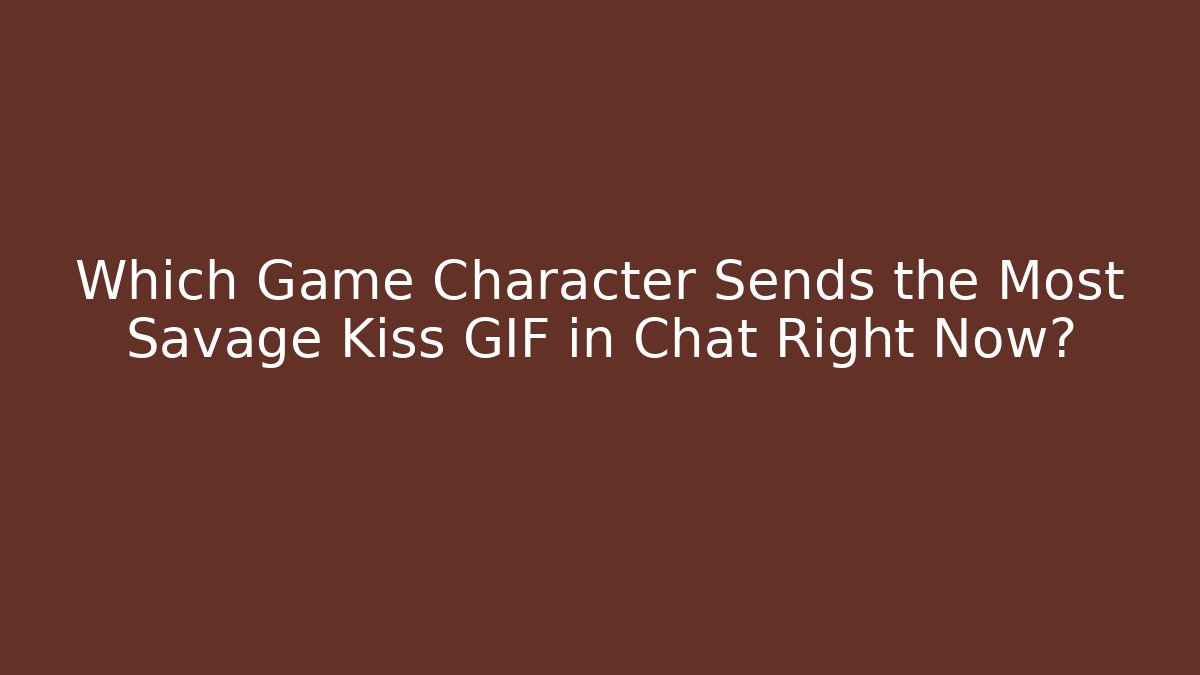 Which Game Character Sends the Most Savage Kiss GIF in Chat Right Now?