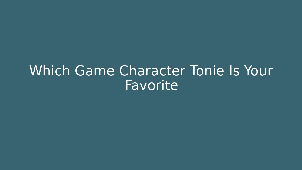 Which Game Character Tonie Is Your Favorite