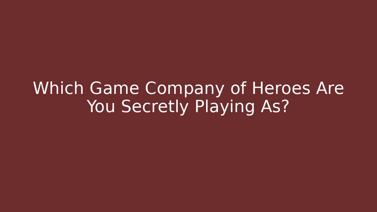 Which Game Company of Heroes Are You Secretly Playing As?