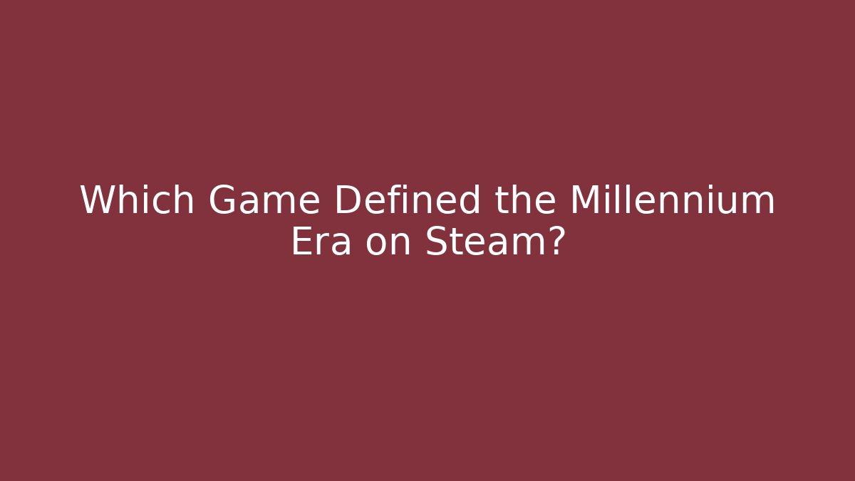 Which Game Defined the Millennium Era on Steam?