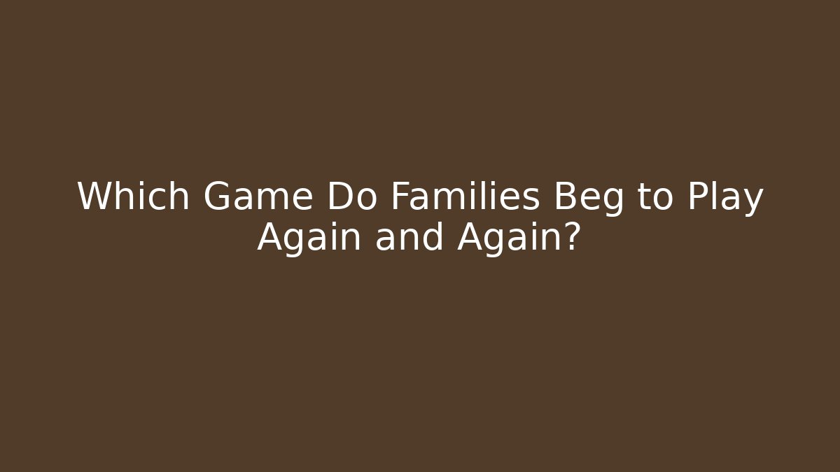Which Game Do Families Beg to Play Again and Again?