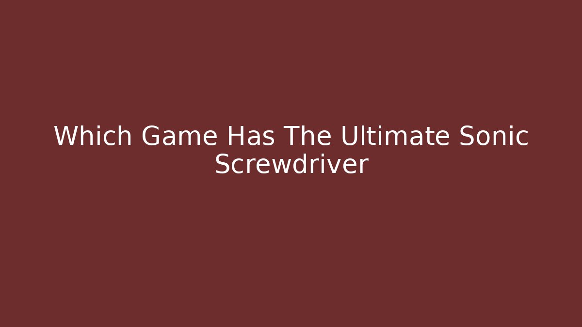 Which Game Has The Ultimate Sonic Screwdriver