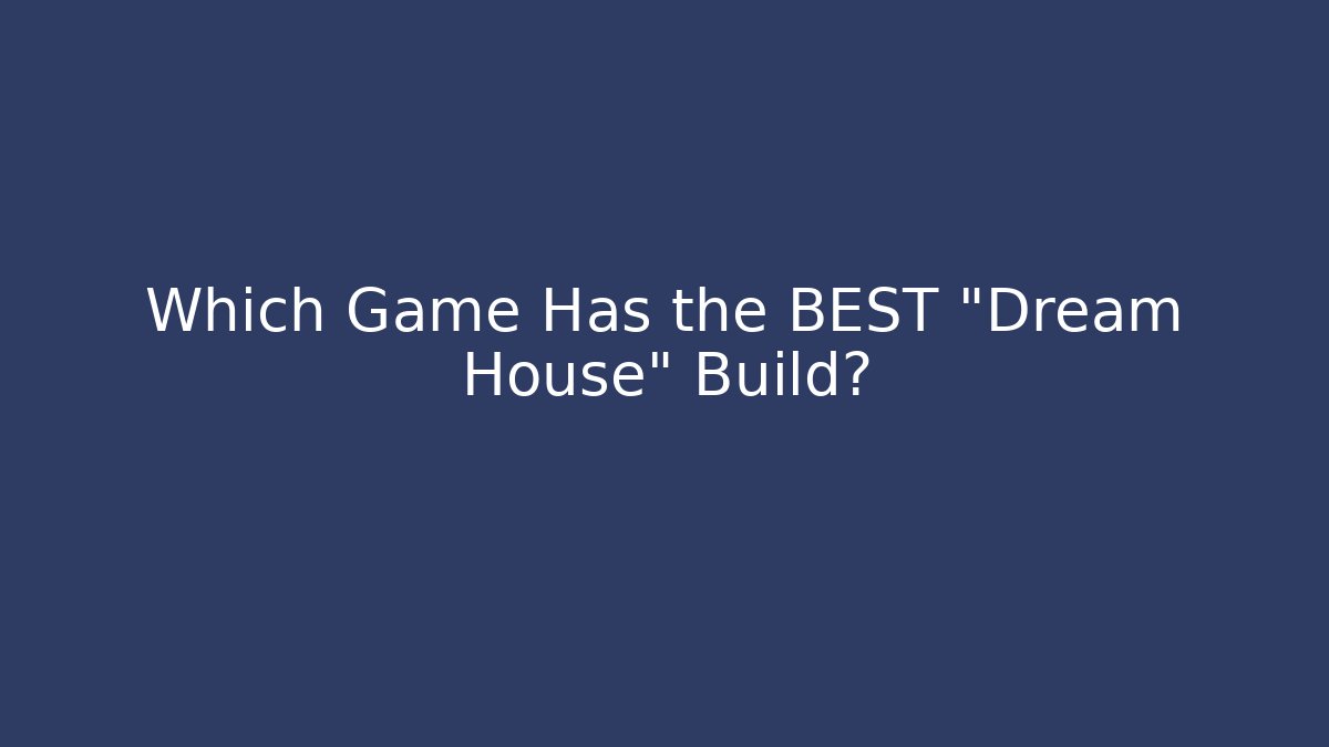 Which Game Has the BEST “Dream House” Build?