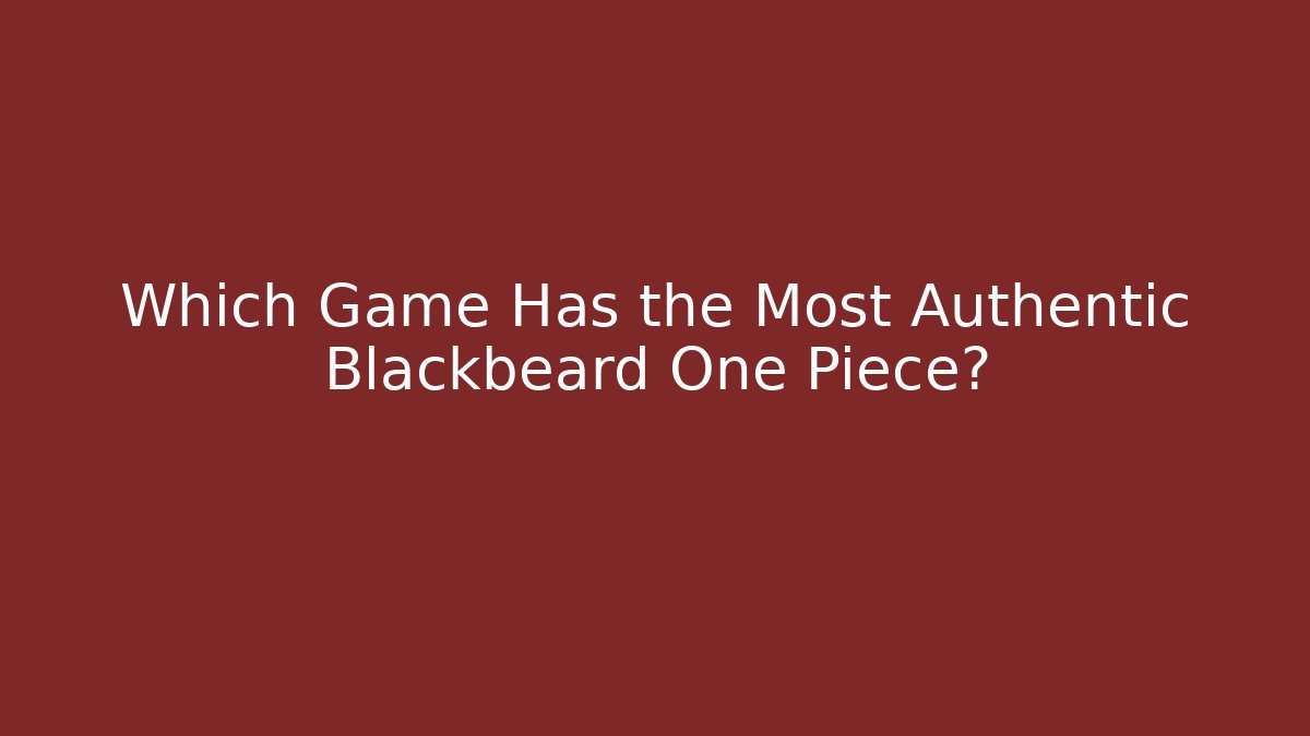 Which Game Has the Most Authentic Blackbeard One Piece? - Critter Realm