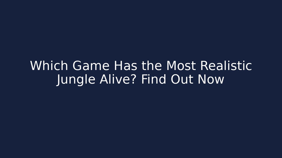 Which Game Has the Most Realistic Jungle Alive? Find Out Now