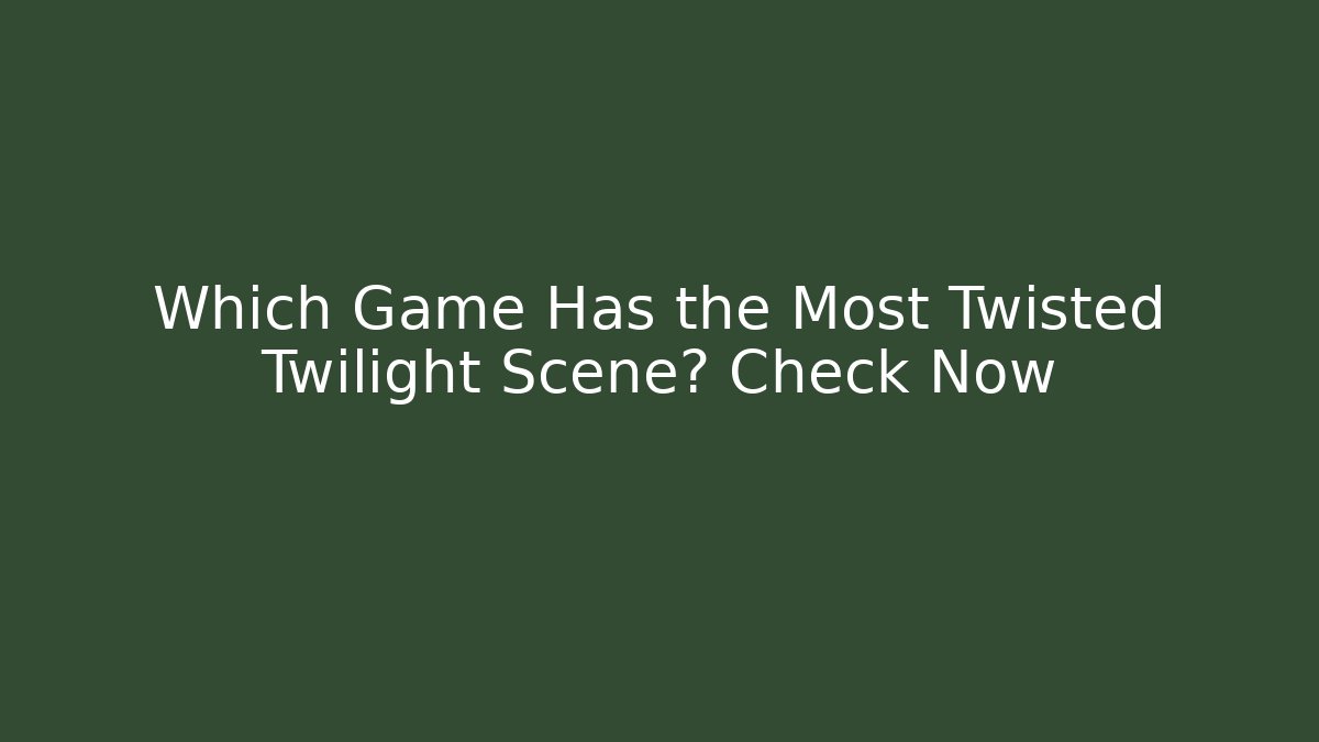 Which Game Has the Most Twisted Twilight Scene? Check Now