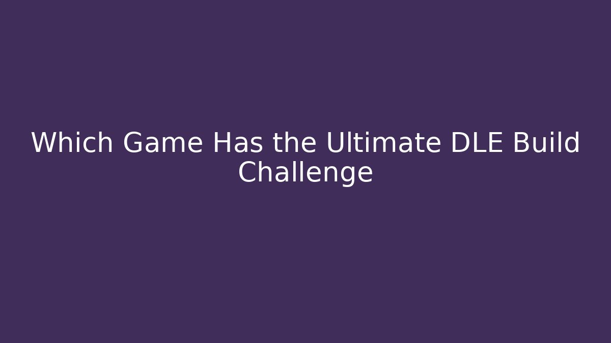Which Game Has the Ultimate DLE Build Challenge