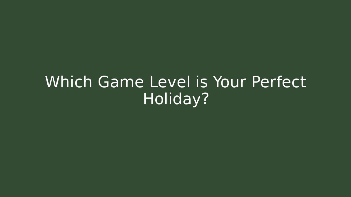 Which Game Level is Your Perfect Holiday?