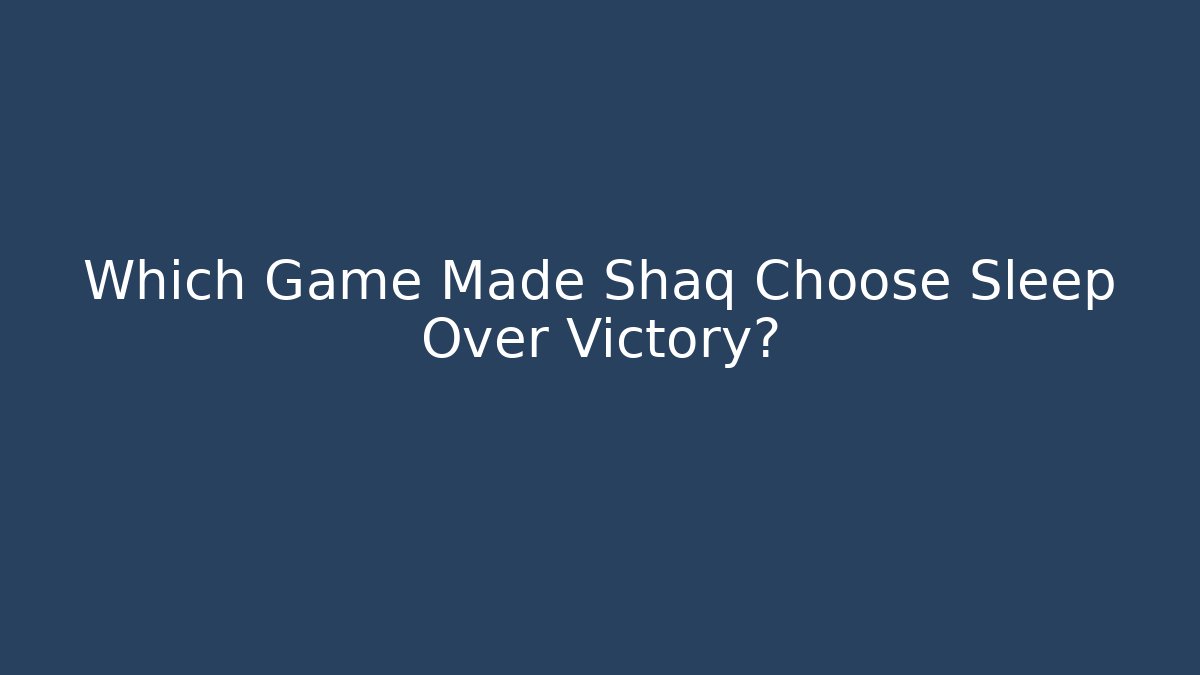 Which Game Made Shaq Choose Sleep Over Victory?