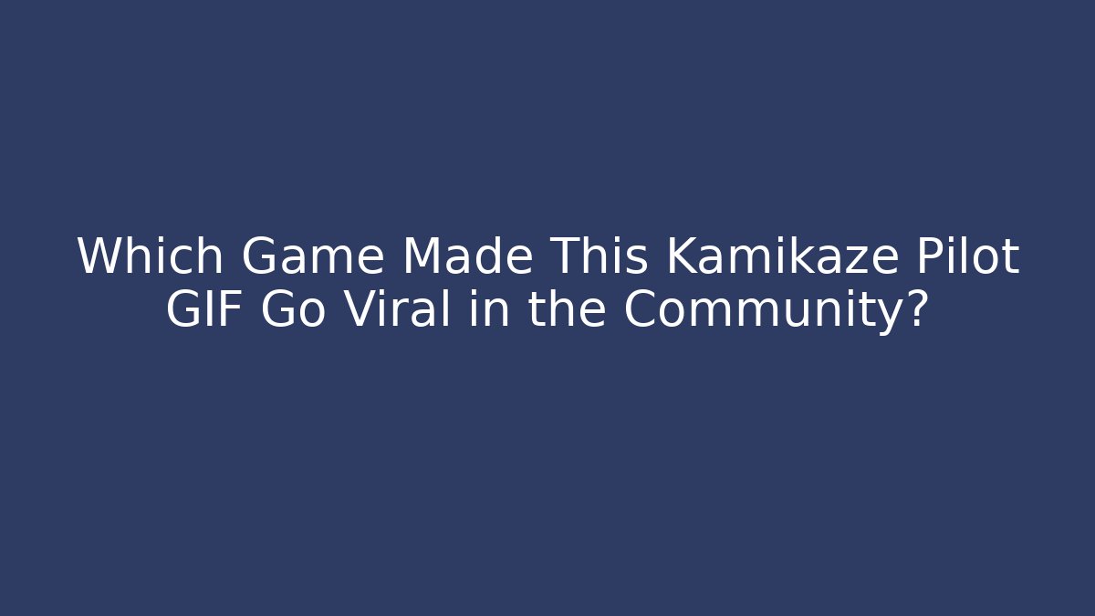 Which Game Made This Kamikaze Pilot GIF Go Viral in the Community?
