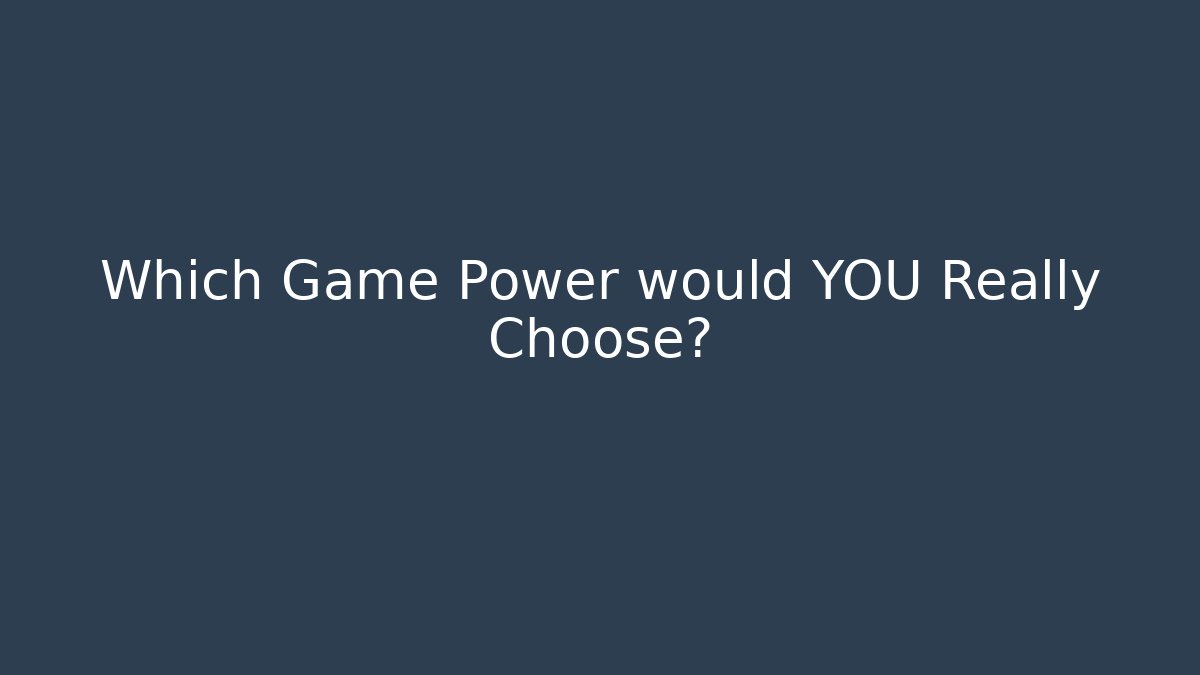 Which Game Power would YOU Really Choose?