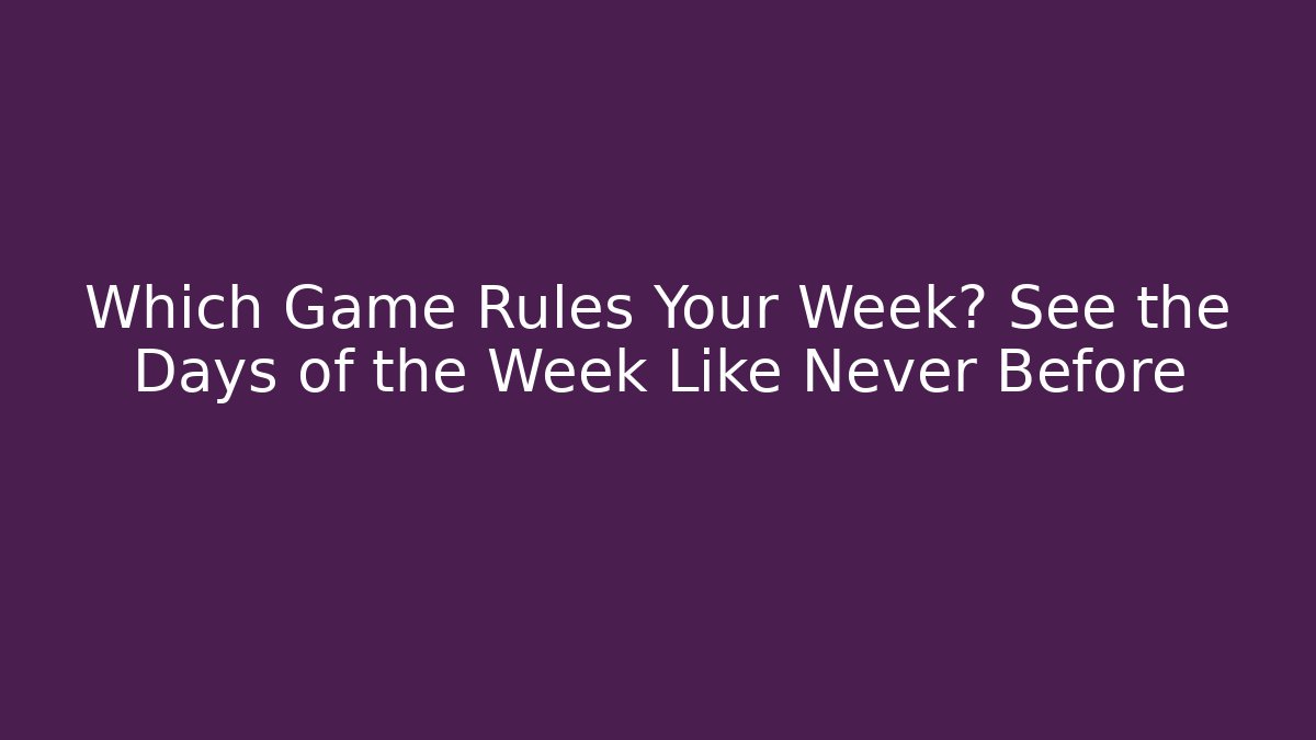 Which Game Rules Your Week? See the Days of the Week Like Never Before