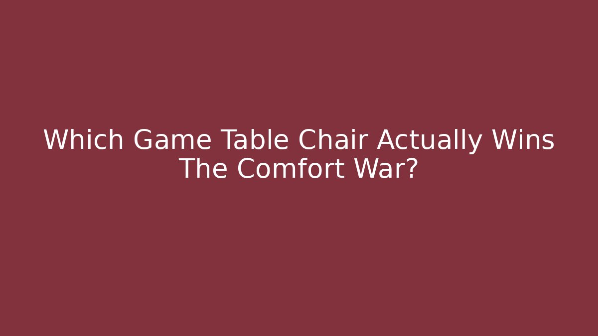Which Game Table Chair Actually Wins The Comfort War?