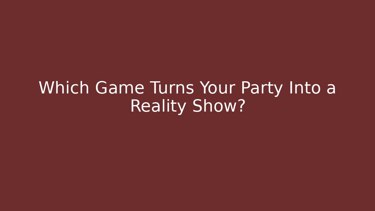 Which Game Turns Your Party Into a Reality Show?