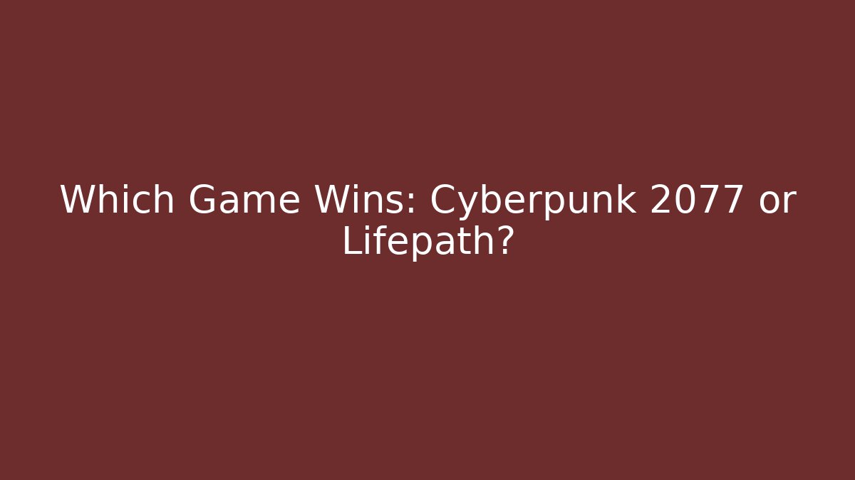 Which Game Wins: Cyberpunk 2077 or Lifepath?