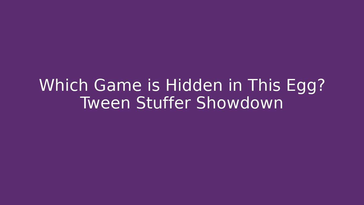 Which Game is Hidden in This Egg? Tween Stuffer Showdown