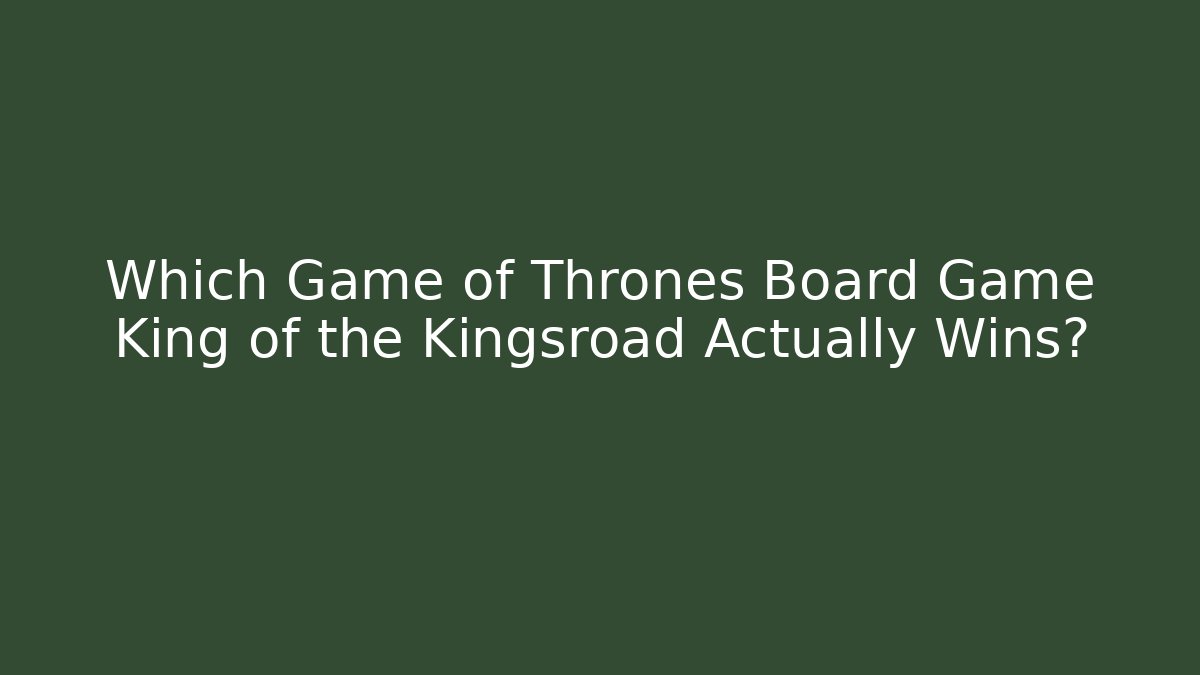 Which Game of Thrones Board Game King of the Kingsroad Actually Wins?