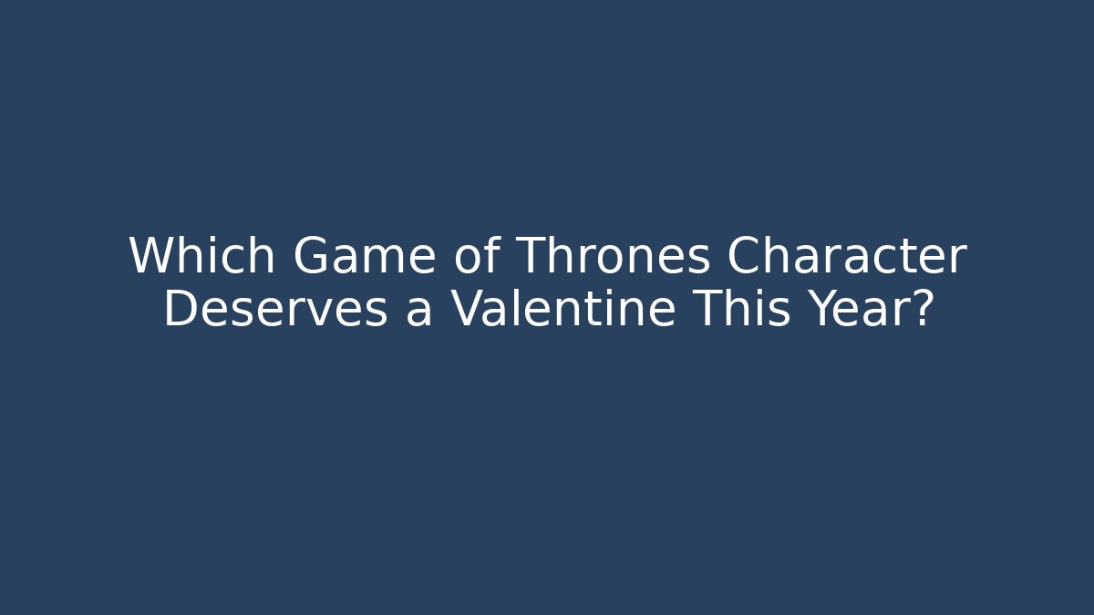 Which Game of Thrones Character Deserves a Valentine This Year?