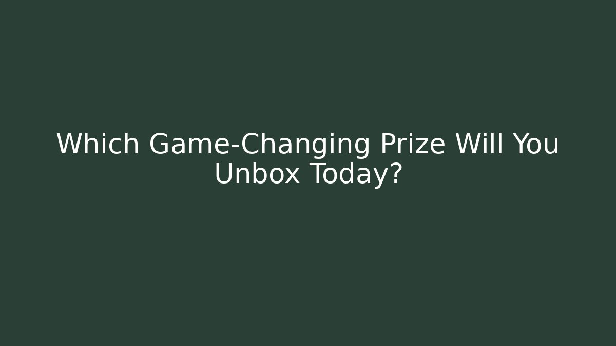 Which Game-Changing Prize Will You Unbox Today?