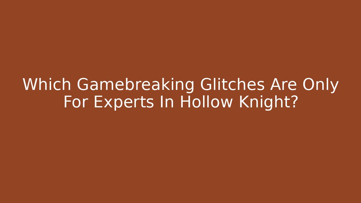 Which Gamebreaking Glitches Are Only For Experts In Hollow Knight?
