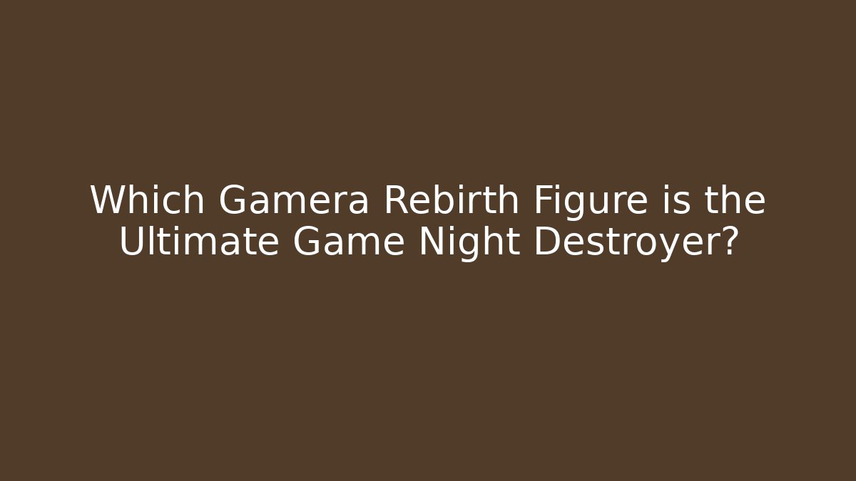 Which Gamera Rebirth Figure is the Ultimate Game Night Destroyer? - Critter Realm