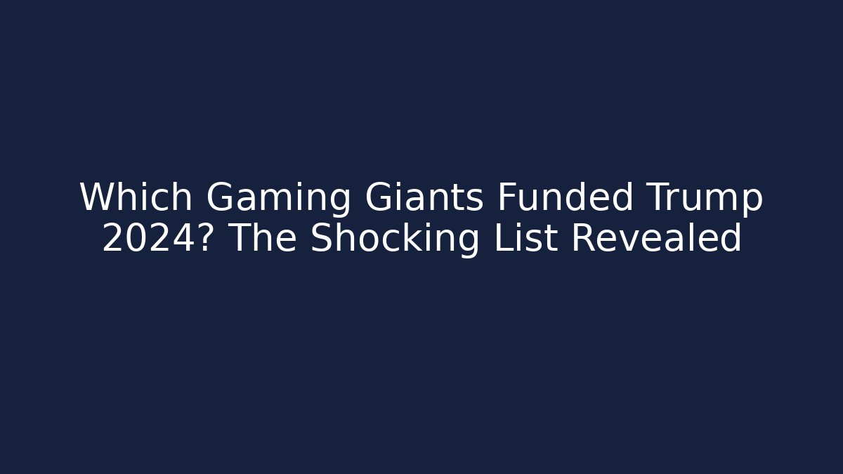 Which Gaming Giants Funded Trump 2024? The Shocking List Revealed
