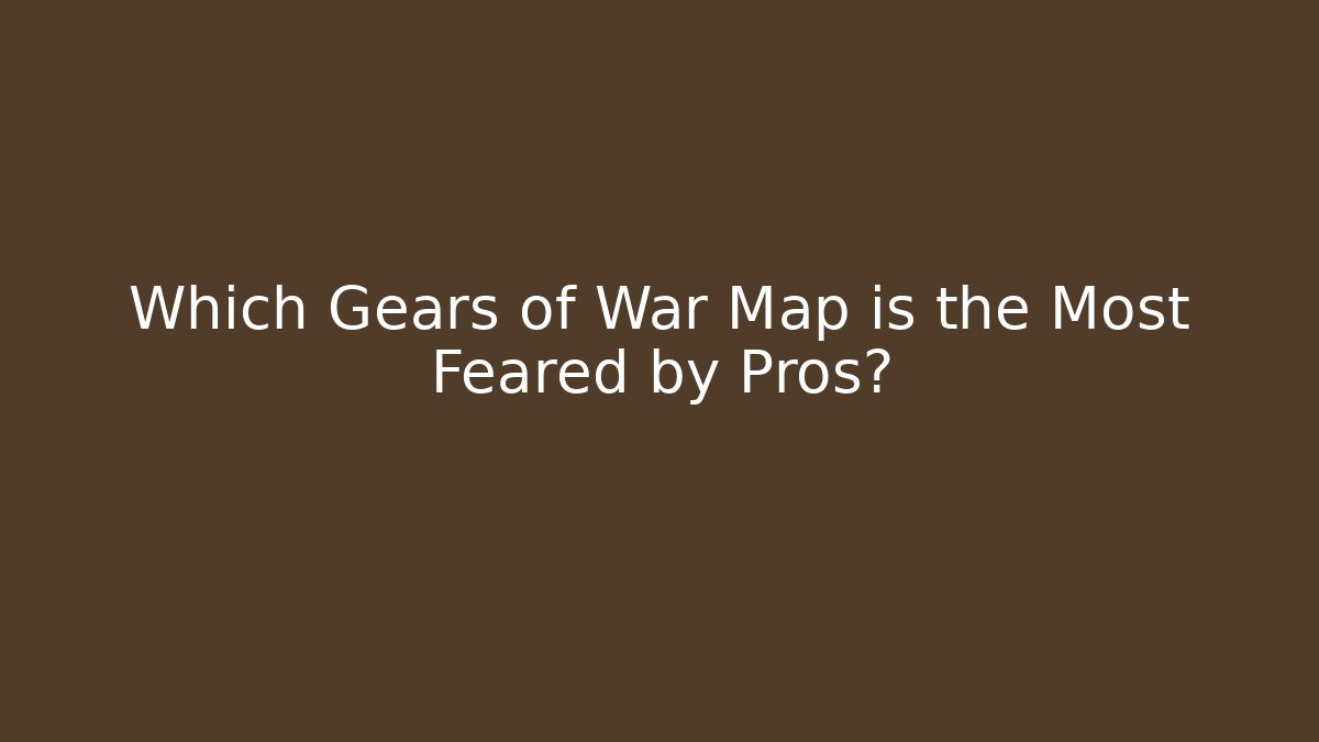 Which Gears of War Map is the Most Feared by Pros?