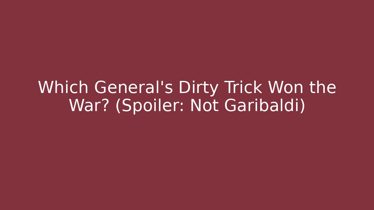 Which General's Dirty Trick Won the War? (Spoiler: Not Garibaldi)