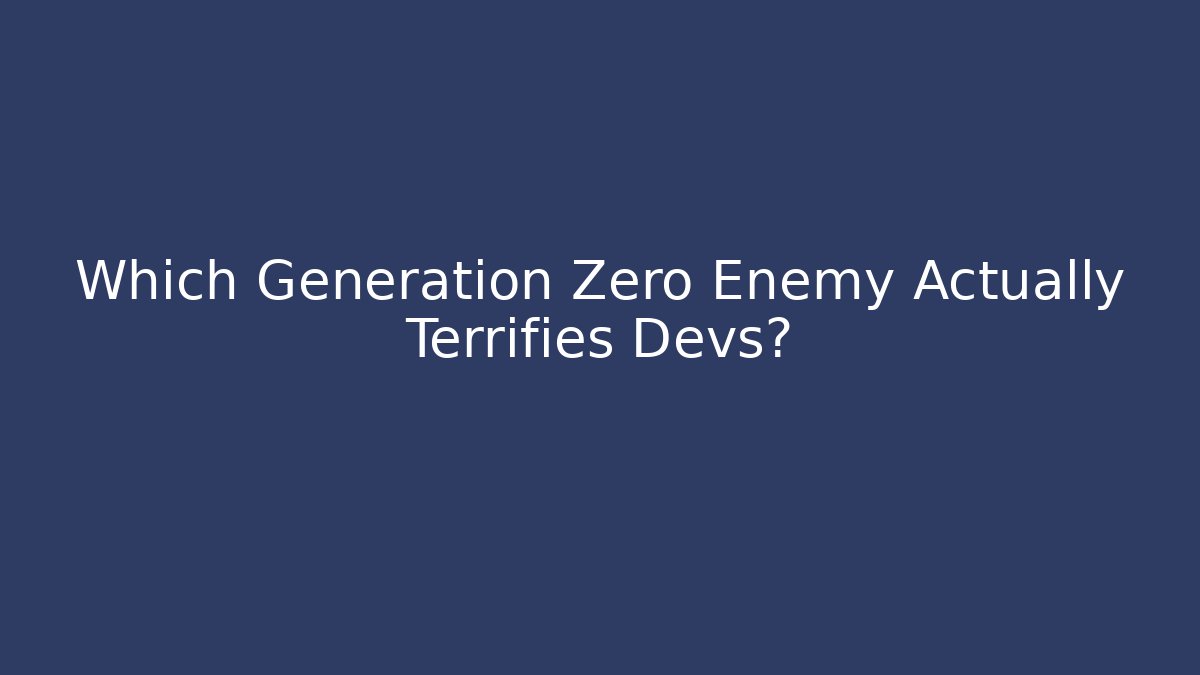 Which Generation Zero Enemy Actually Terrifies Devs?