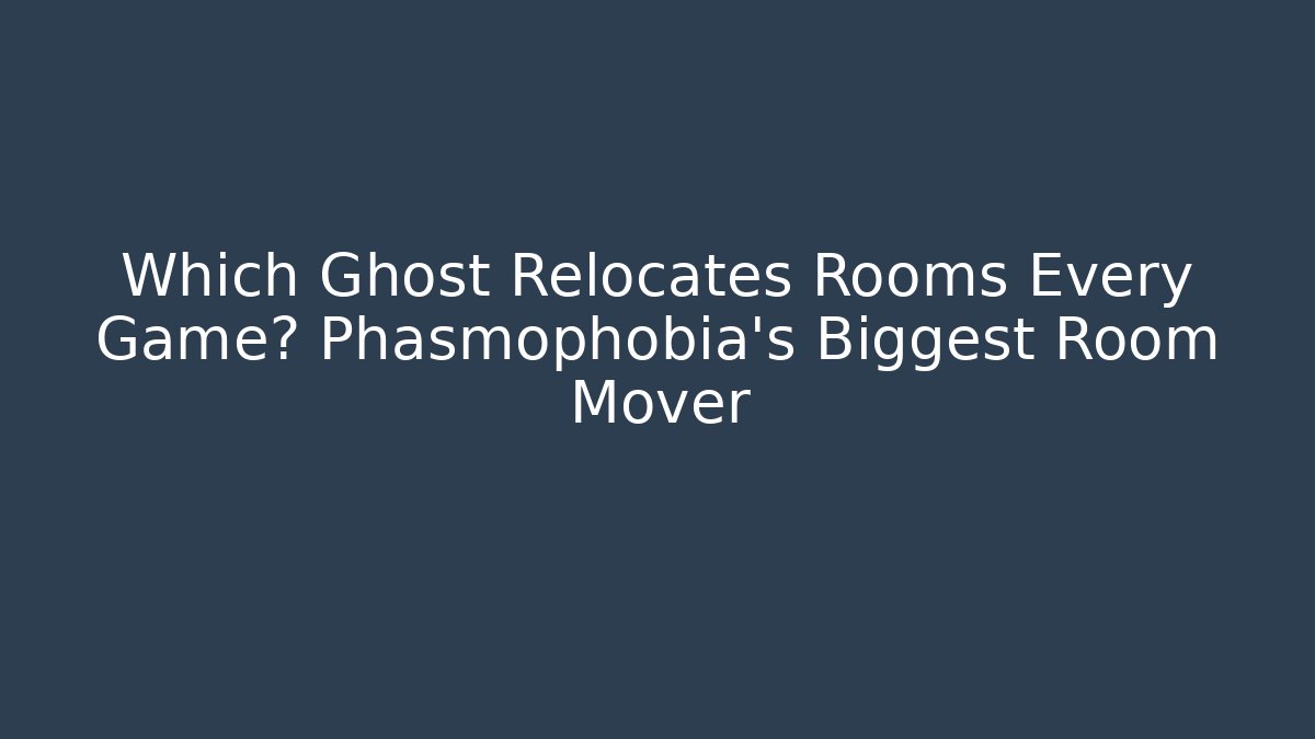 Which Ghost Relocates Rooms Every Game? Phasmophobia’s Biggest Room Mover