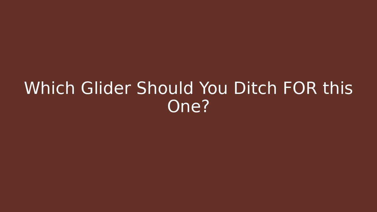 Which Glider Should You Ditch FOR this One?