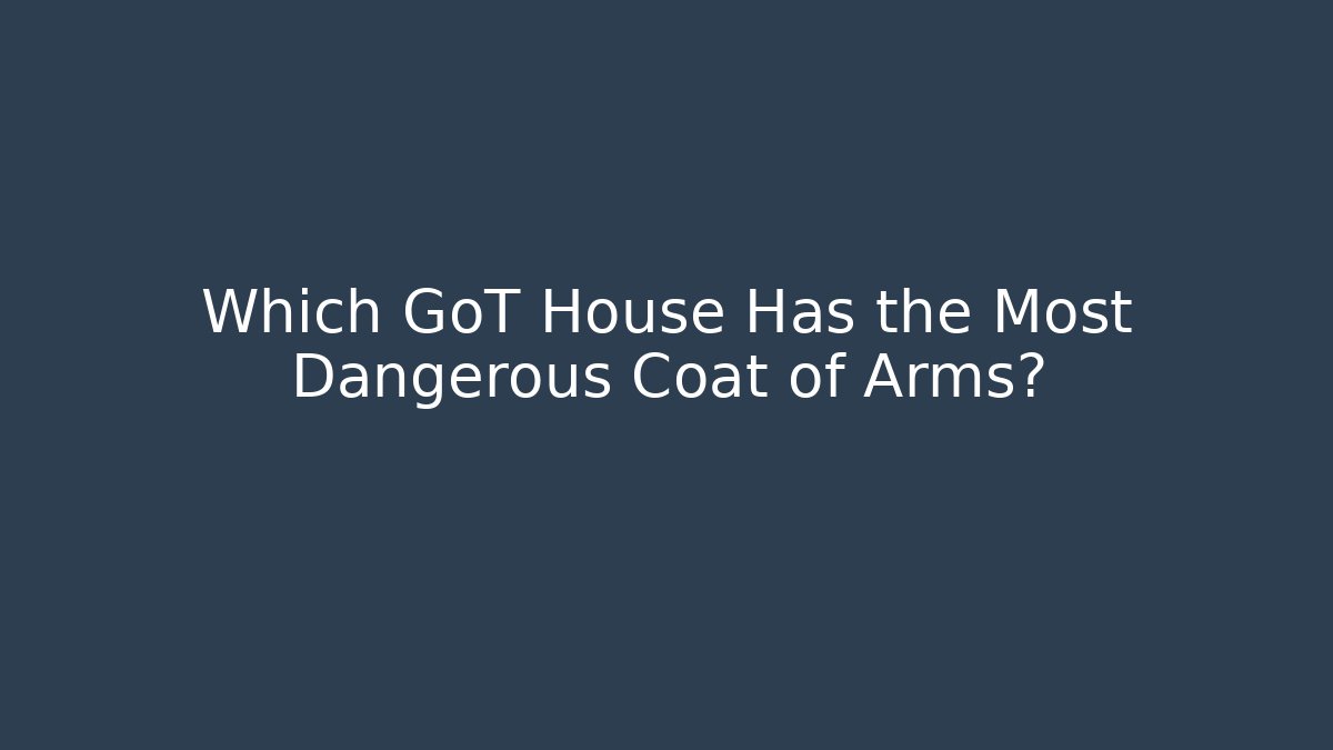 Which GoT House Has the Most Dangerous Coat of Arms?