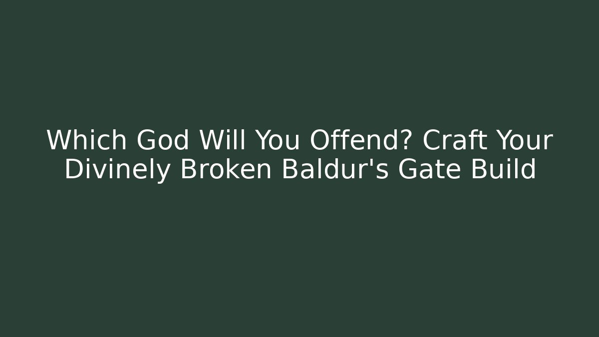 Which God Will You Offend? Craft Your Divinely Broken Baldur's Gate Build