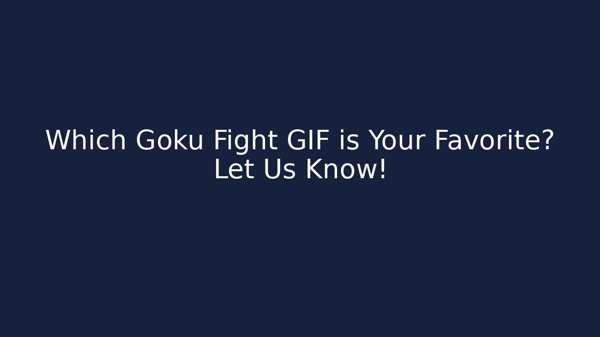 Which Goku Fight GIF is Your Favorite? Let Us Know!