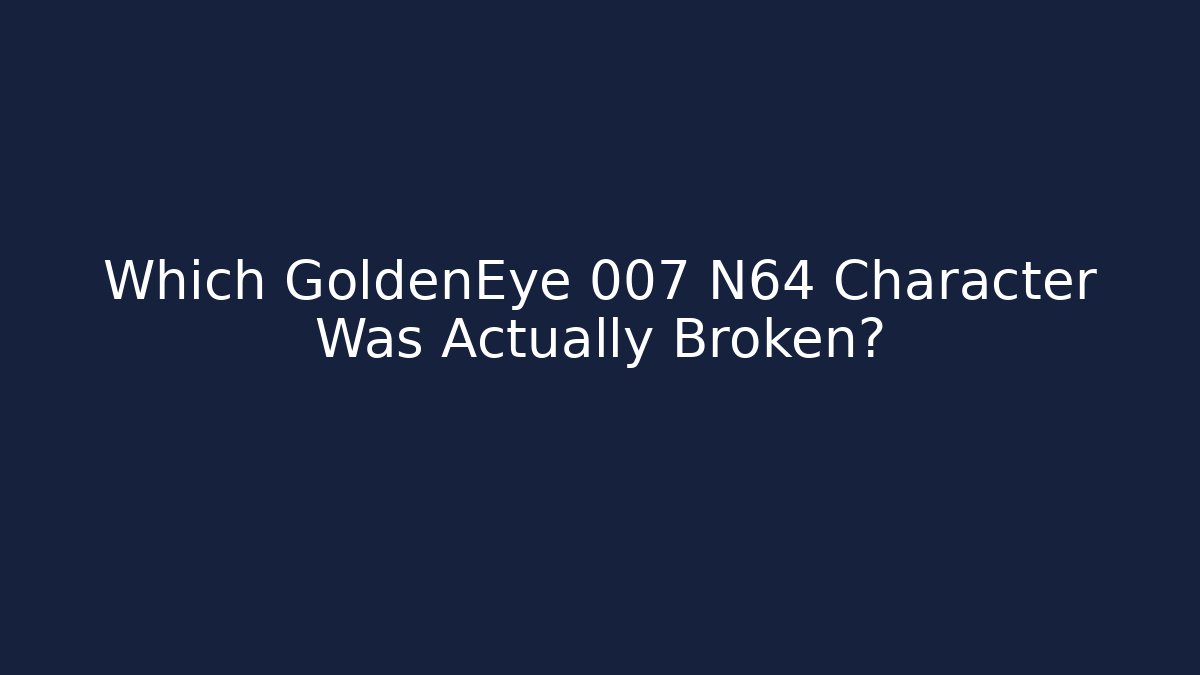 Which GoldenEye 007 N64 Character Was Actually Broken?