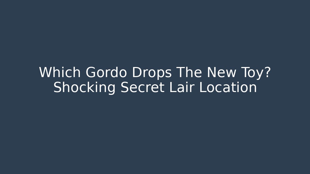 Which Gordo Drops The New Toy? Shocking Secret Lair Location