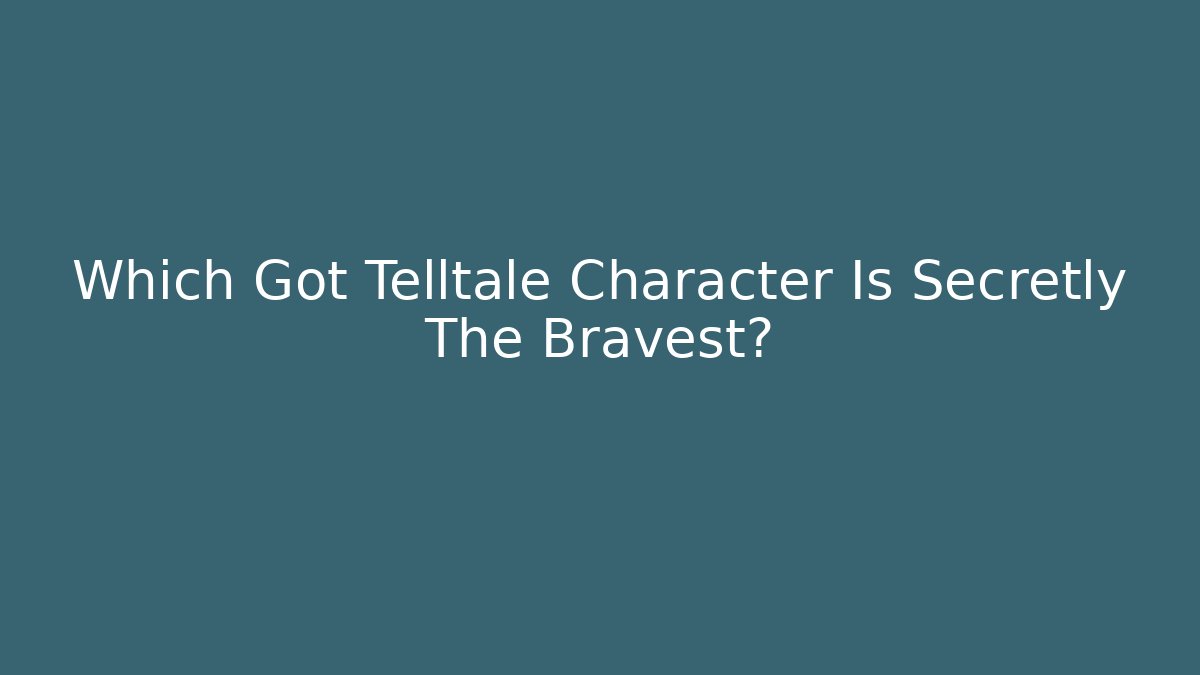 Which Got Telltale Character Is Secretly The Bravest?