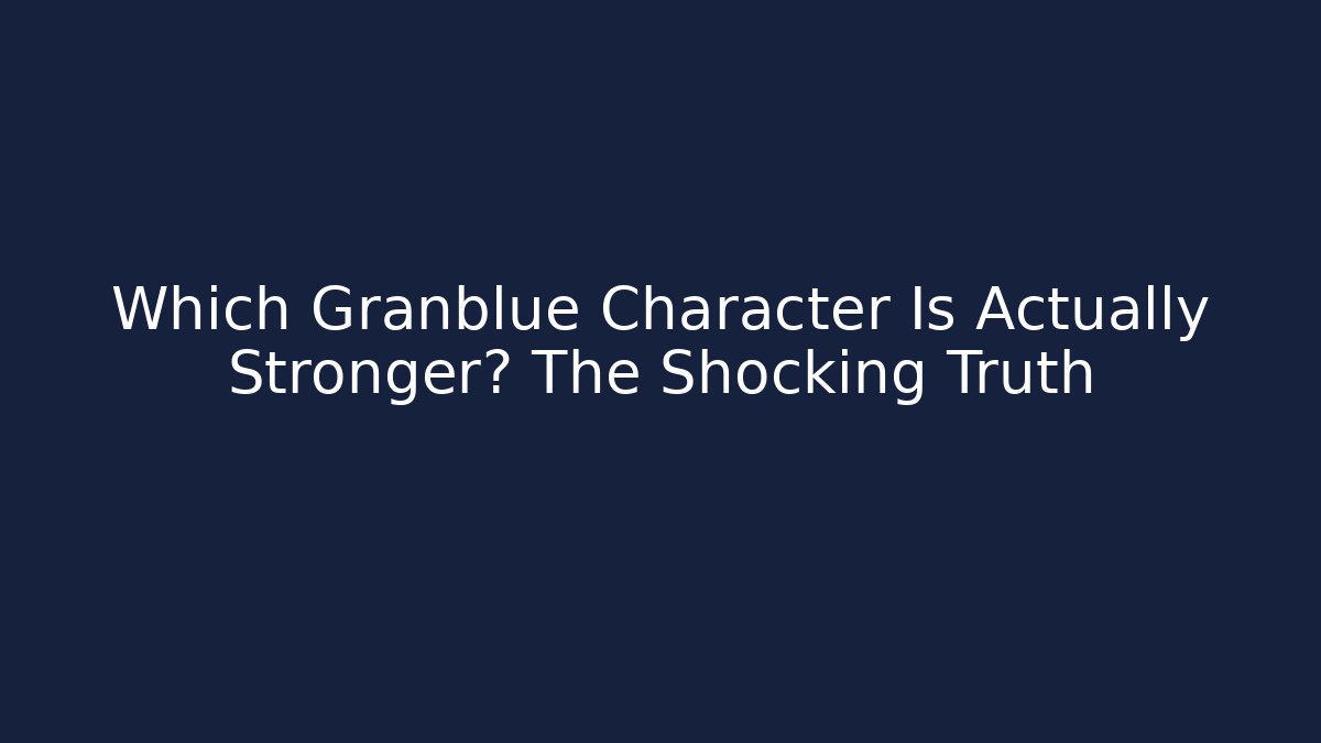 Which Granblue Character Is Actually Stronger? The Shocking Truth