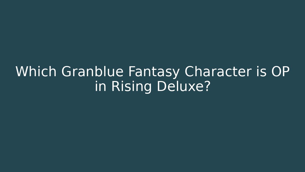 Which Granblue Fantasy Character is OP in Rising Deluxe?
