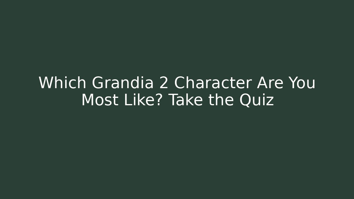 Which Grandia 2 Character Are You Most Like? Take the Quiz