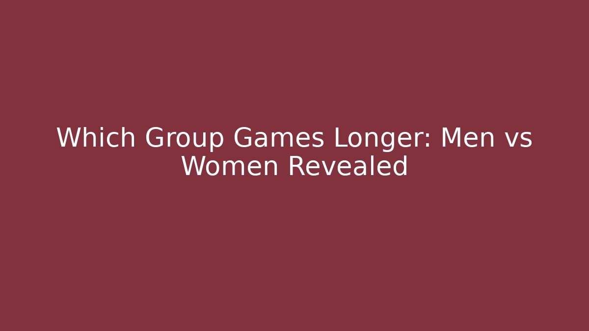 Which Group Games Longer: Men vs Women Revealed