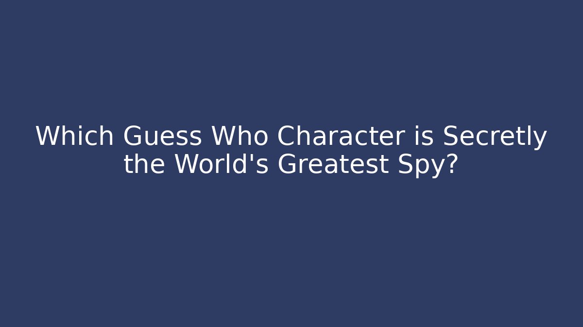 Which Guess Who Character is Secretly the World's Greatest Spy?