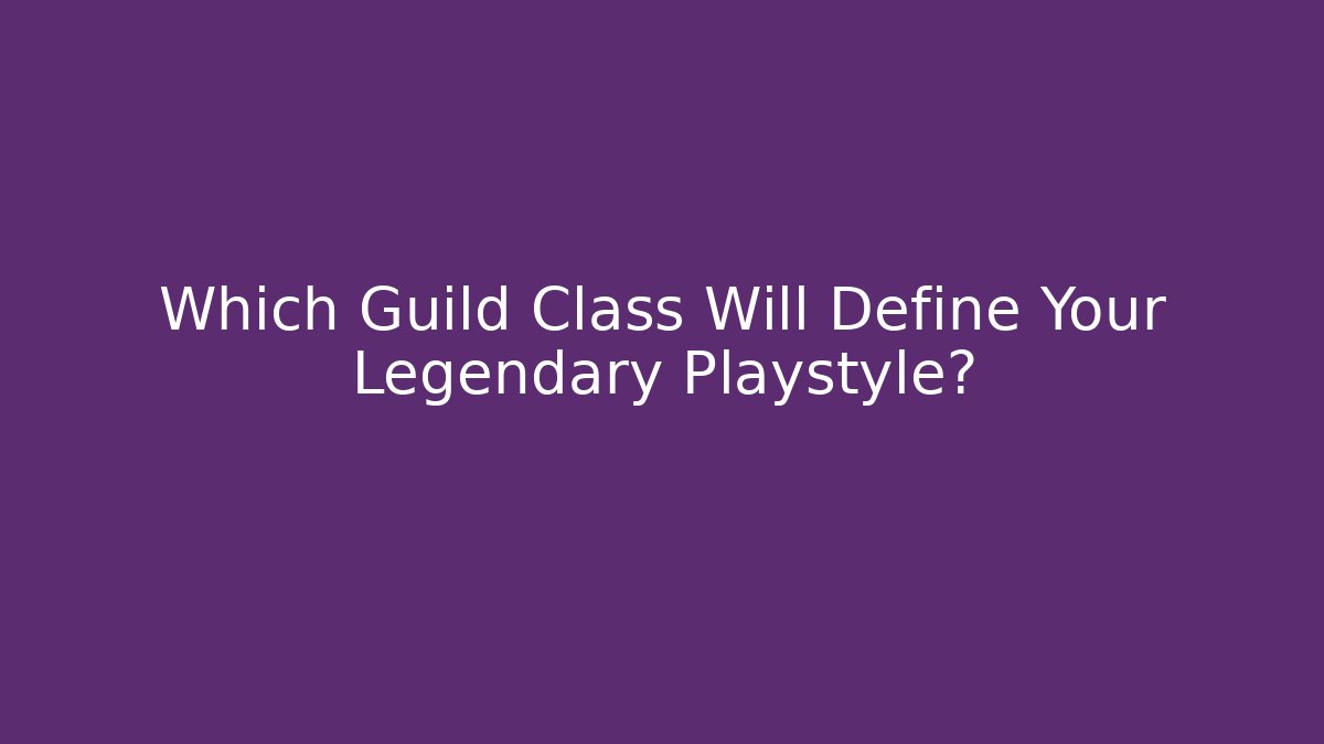 Which Guild Class Will Define Your Legendary Playstyle?