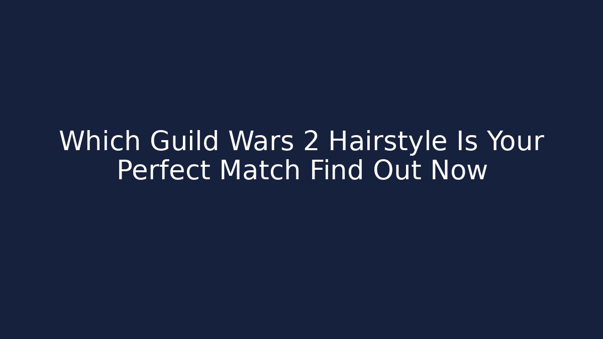 Which Guild Wars 2 Hairstyle Is Your Perfect Match Find Out Now
