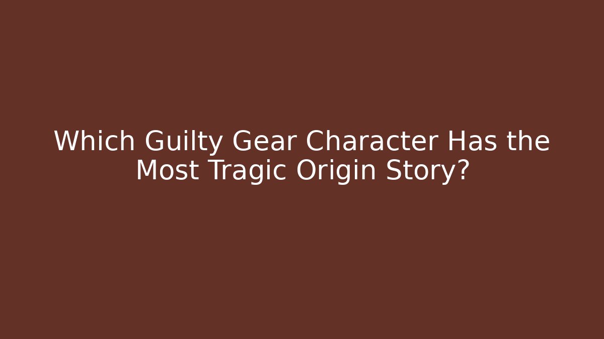 Which Guilty Gear Character Has the Most Tragic Origin Story?