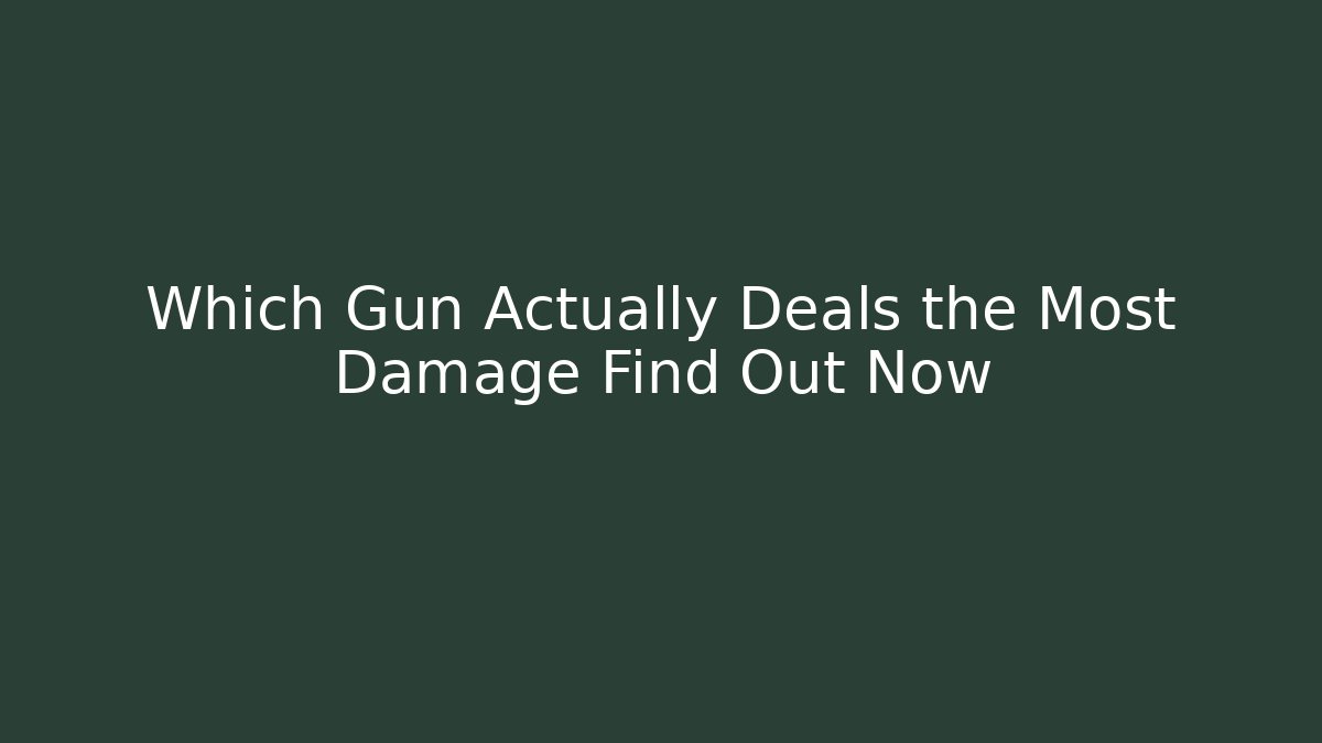 Which Gun Actually Deals the Most Damage Find Out Now