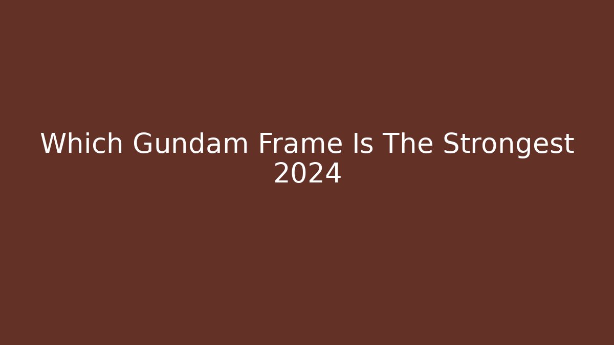Which Gundam Frame Is The Strongest 2024 - Critter Realm