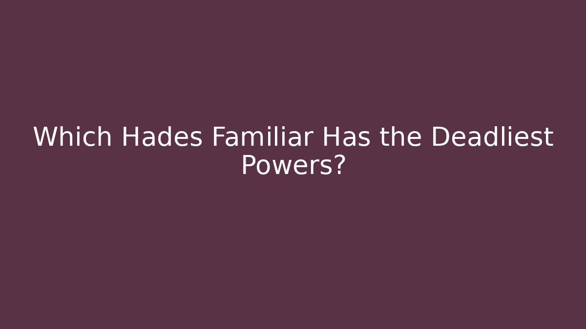 Which Hades Familiar Has the Deadliest Powers?