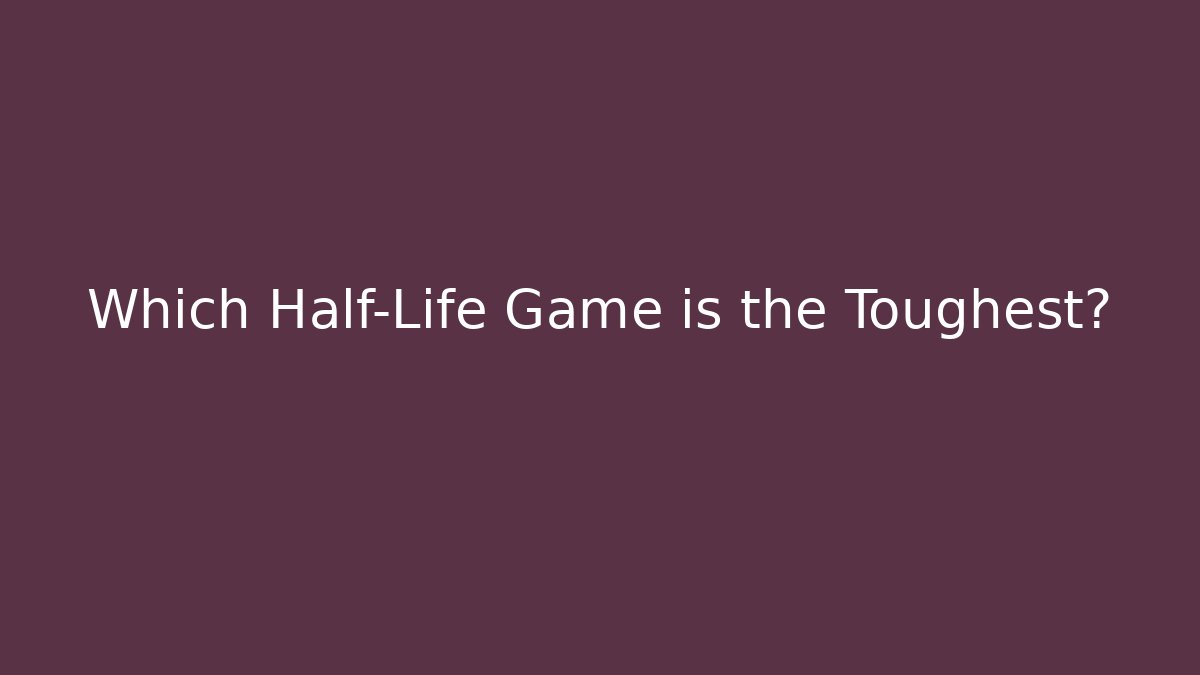 Which Half-Life Game is the Toughest?