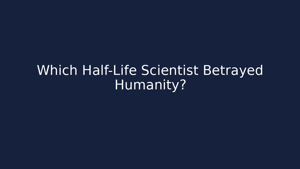Which Half-Life Scientist Betrayed Humanity?